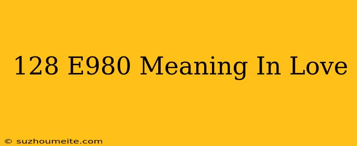 128√e980 Meaning In Love