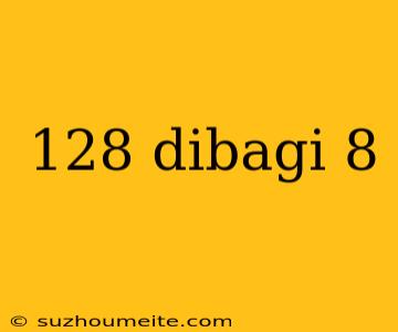 128 Dibagi 8