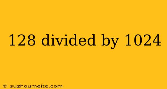 128 Divided By 1024