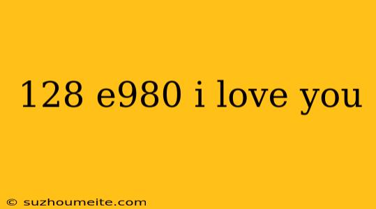 128 E980 I Love You