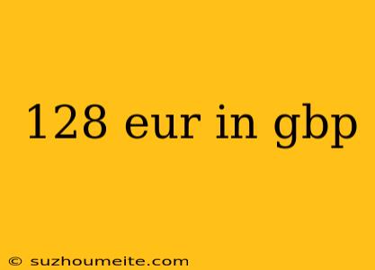 128 Eur In Gbp