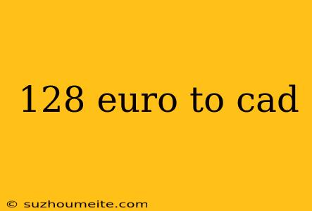 128 Euro To Cad