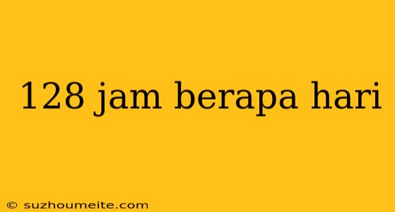 128 Jam Berapa Hari