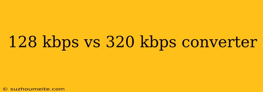 128 Kbps Vs 320 Kbps Converter