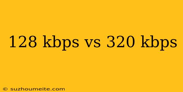 128 Kbps Vs 320 Kbps