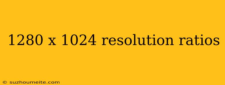 1280 X 1024 Resolution Ratios