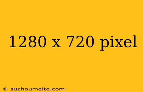 1280 X 720 Pixel