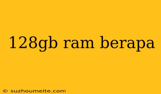 128gb Ram Berapa