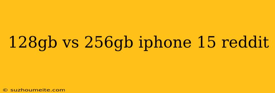 128gb Vs 256gb Iphone 15 Reddit