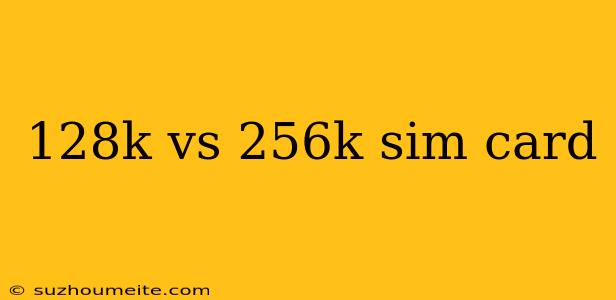 128k Vs 256k Sim Card