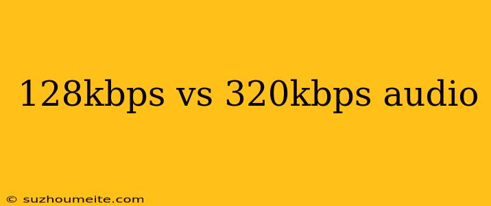 128kbps Vs 320kbps Audio