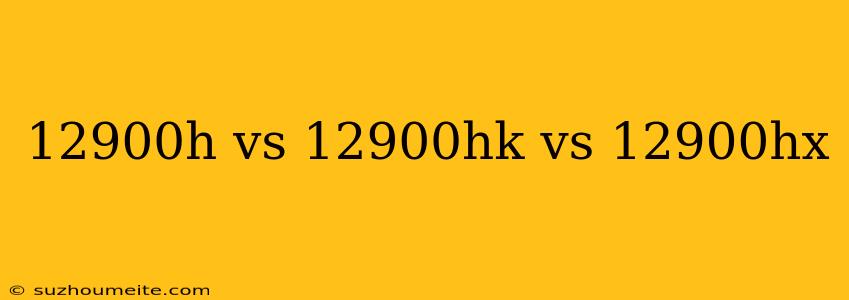 12900h Vs 12900hk Vs 12900hx