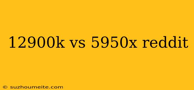 12900k Vs 5950x Reddit