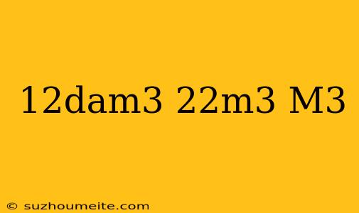 12dam3+22m3= M3