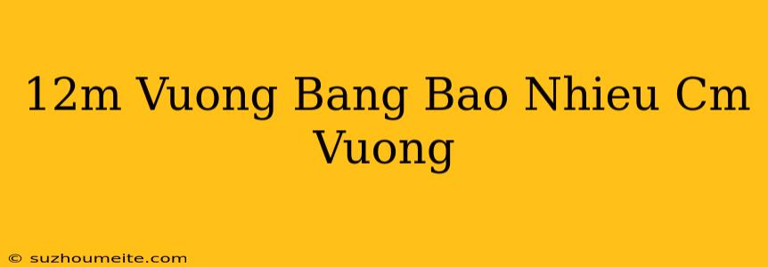 12m Vuông Bằng Bao Nhiêu Cm Vuông