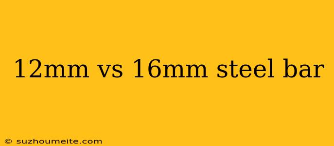 12mm Vs 16mm Steel Bar