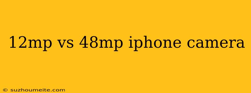 12mp Vs 48mp Iphone Camera