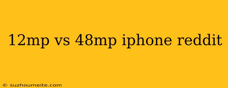 12mp Vs 48mp Iphone Reddit