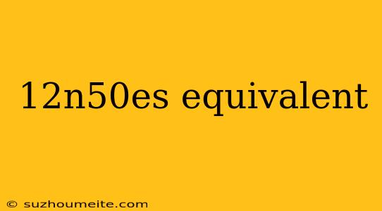 12n50es Equivalent