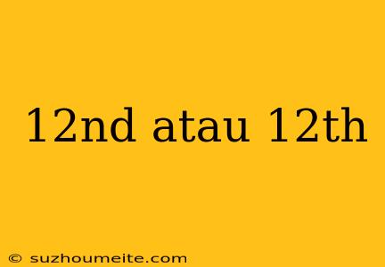 12nd Atau 12th