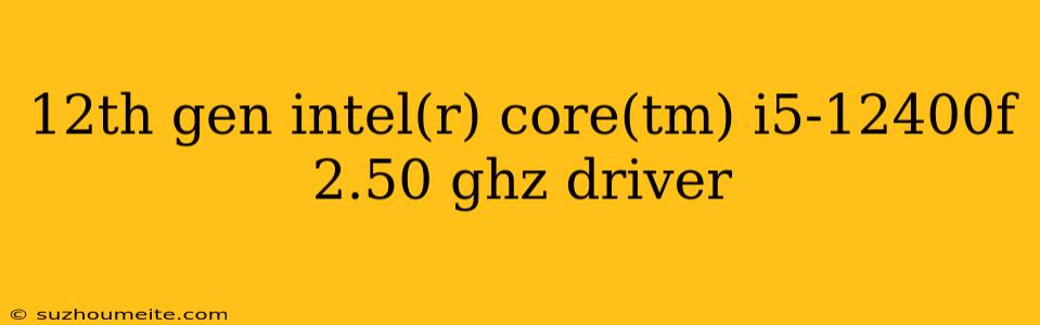 12th Gen Intel(r) Core(tm) I5-12400f 2.50 Ghz Driver