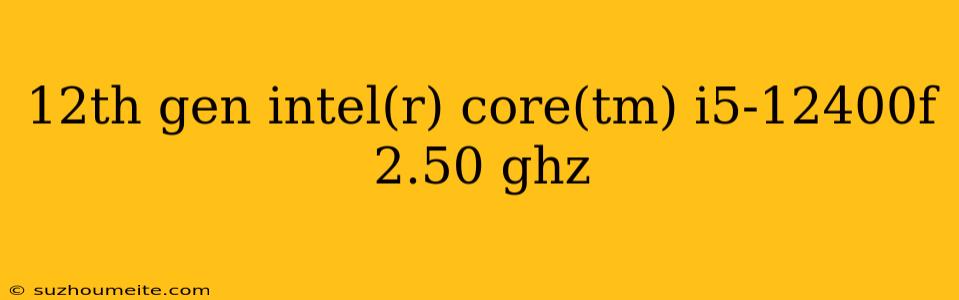 12th Gen Intel(r) Core(tm) I5-12400f 2.50 Ghz