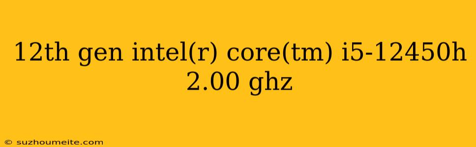 12th Gen Intel(r) Core(tm) I5-12450h 2.00 Ghz