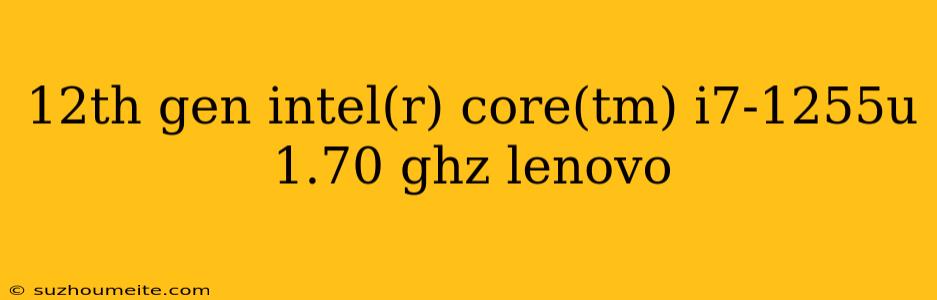 12th Gen Intel(r) Core(tm) I7-1255u 1.70 Ghz Lenovo