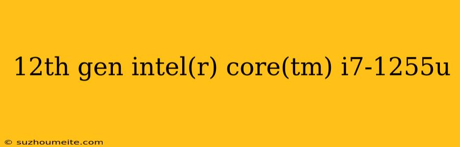 12th Gen Intel(r) Core(tm) I7-1255u