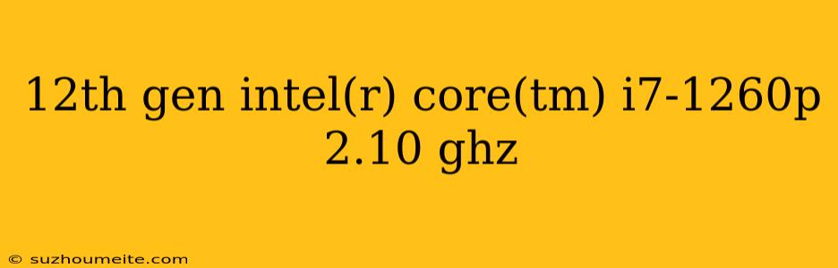 12th Gen Intel(r) Core(tm) I7-1260p 2.10 Ghz