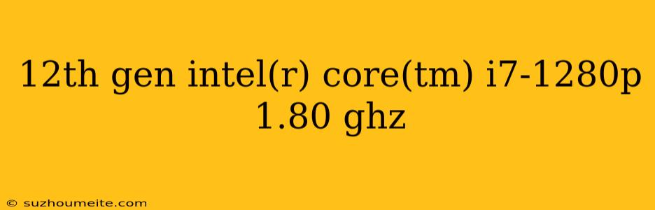 12th Gen Intel(r) Core(tm) I7-1280p 1.80 Ghz