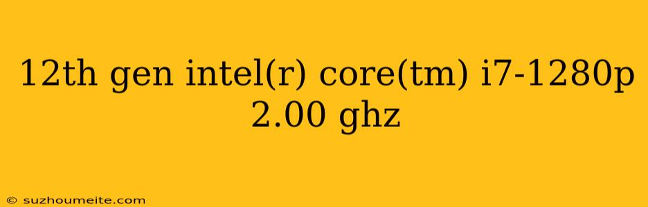 12th Gen Intel(r) Core(tm) I7-1280p 2.00 Ghz