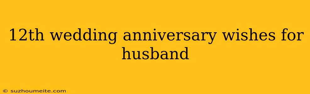 12th Wedding Anniversary Wishes For Husband