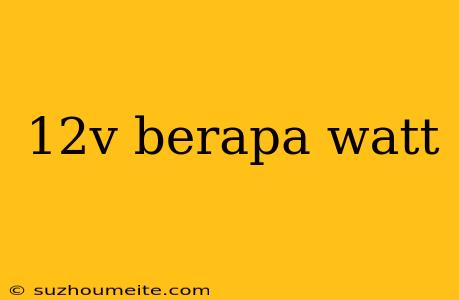 12v Berapa Watt