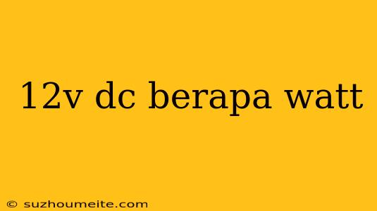 12v Dc Berapa Watt