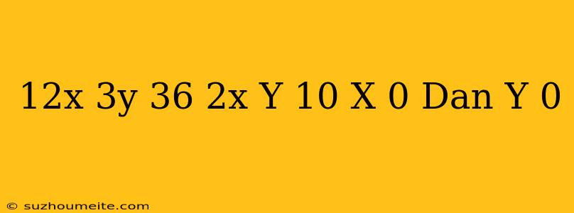 12x+3y≤36 2x+y≥10 X≥0 Dan Y≥0