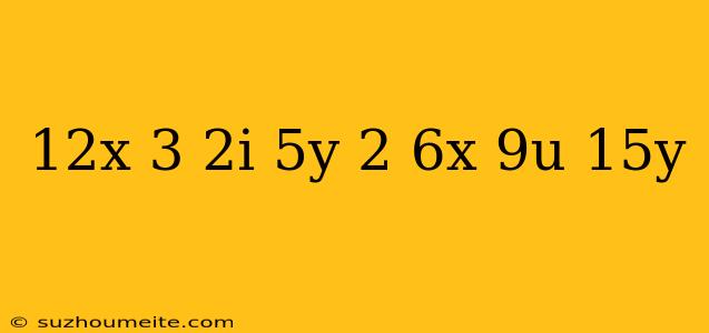 12x-3(2i-5y) 2(6x-9u)+15y