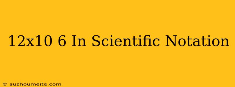 12x10^-6 In Scientific Notation