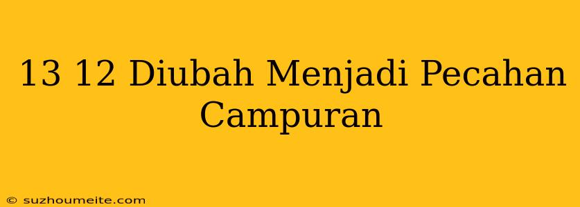 13/12 Diubah Menjadi Pecahan Campuran