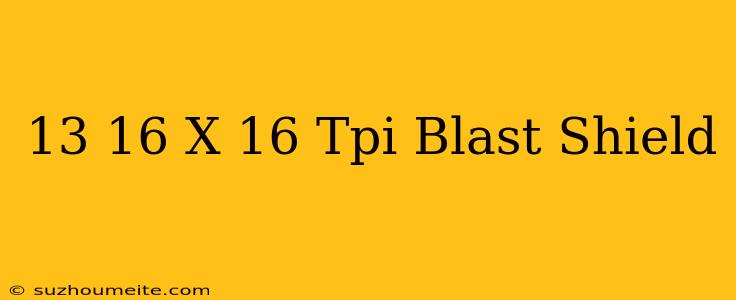 13/16 X 16 Tpi Blast Shield