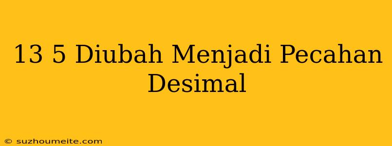 13/5 Diubah Menjadi Pecahan Desimal