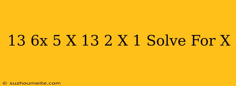 13 (6x – 5) – X = 13 – 2(x + 1) Solve For X