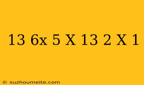 13 (6x – 5) – X = 13 – 2(x + 1)