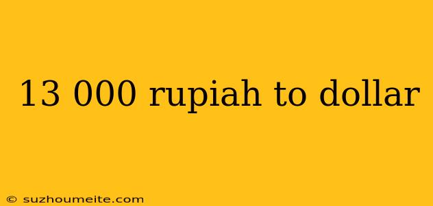 13 000 Rupiah To Dollar