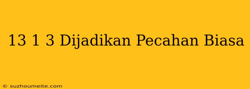 13 1/3 Dijadikan Pecahan Biasa