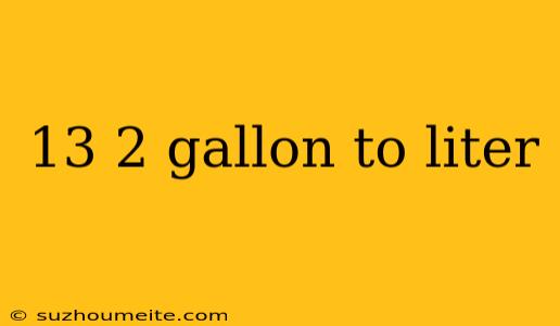 13 2 Gallon To Liter