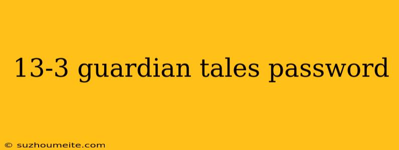 13-3 Guardian Tales Password