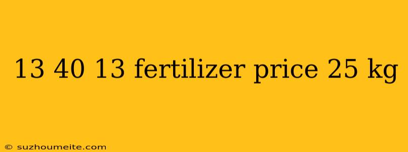 13 40 13 Fertilizer Price 25 Kg