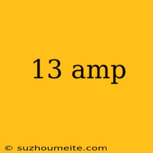 13 Amp