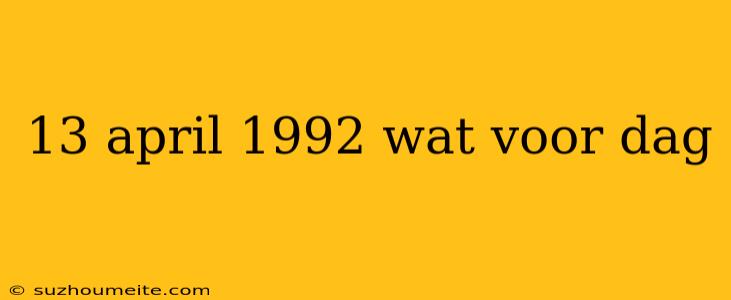 13 April 1992 Wat Voor Dag